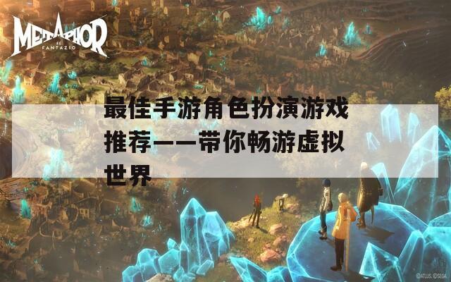 最佳手游角色扮演游戏推荐——带你畅游虚拟世界  第1张