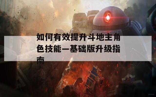 如何有效提升斗地主角色技能—基础版升级指南