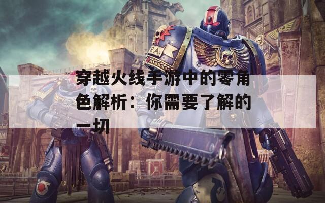穿越火线手游中的零角色解析：你需要了解的一切