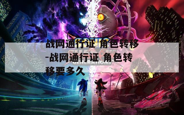 战网通行证 角色转移-战网通行证 角色转移要多久
