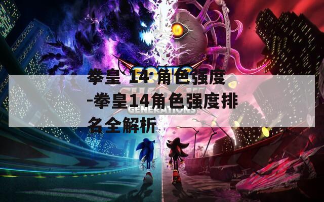 拳皇 14 角色强度-拳皇14角色强度排名全解析  第1张