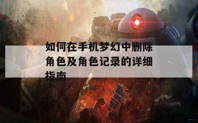 如何在手机梦幻中删除角色及角色记录的详细指南