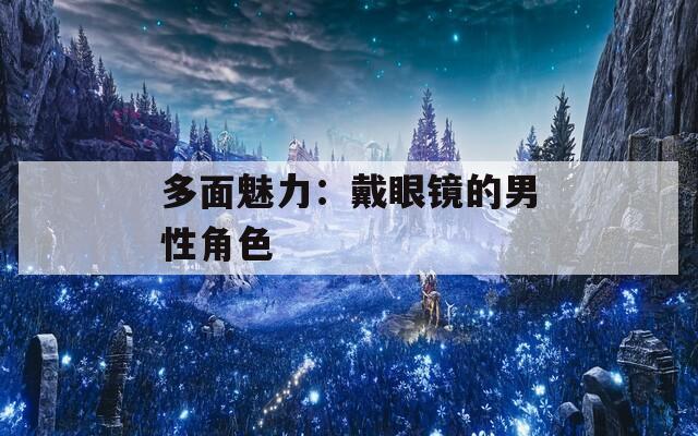 多面魅力：戴眼镜的男性角色  第1张