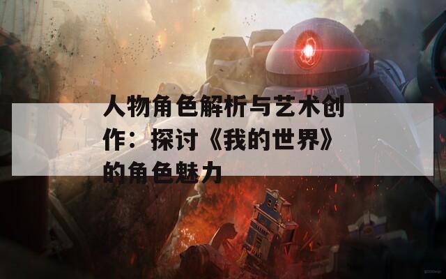 人物角色解析与艺术创作：探讨《我的世界》的角色魅力  第1张