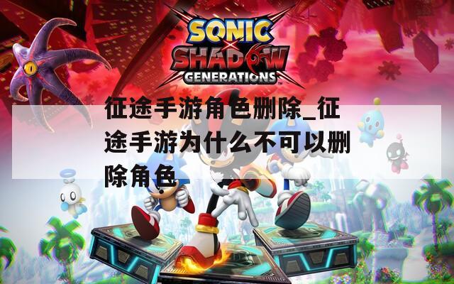 征途手游角色删除_征途手游为什么不可以删除角色  第1张