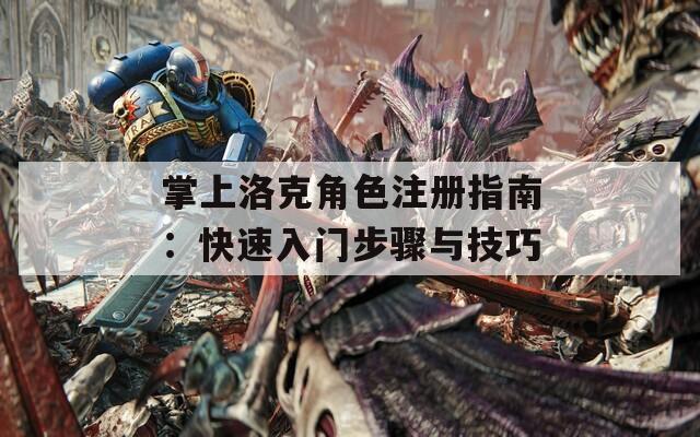 掌上洛克角色注册指南：快速入门步骤与技巧  第1张