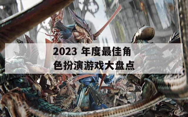 2023 年度最佳角色扮演游戏大盘点  第1张