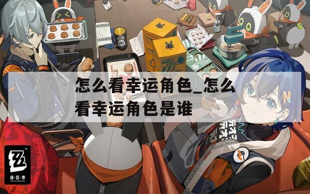 怎么看幸运角色_怎么看幸运角色是谁  第1张