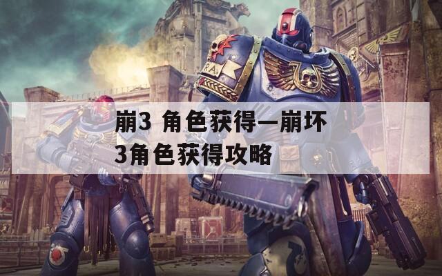 崩3 角色获得—崩坏3角色获得攻略  第1张
