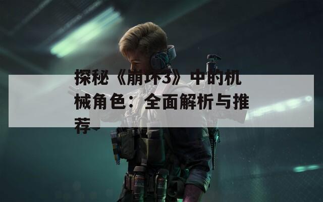 探秘《崩坏3》中的机械角色：全面解析与推荐