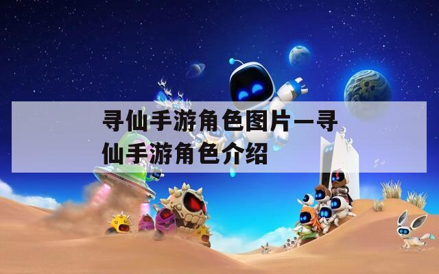 寻仙手游角色图片—寻仙手游角色介绍