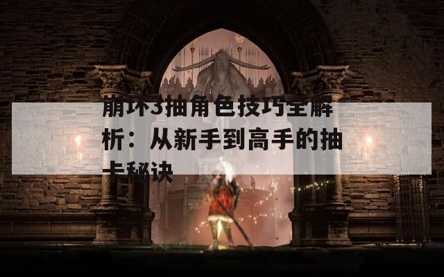 崩坏3抽角色技巧全解析：从新手到高手的抽卡秘诀  第1张