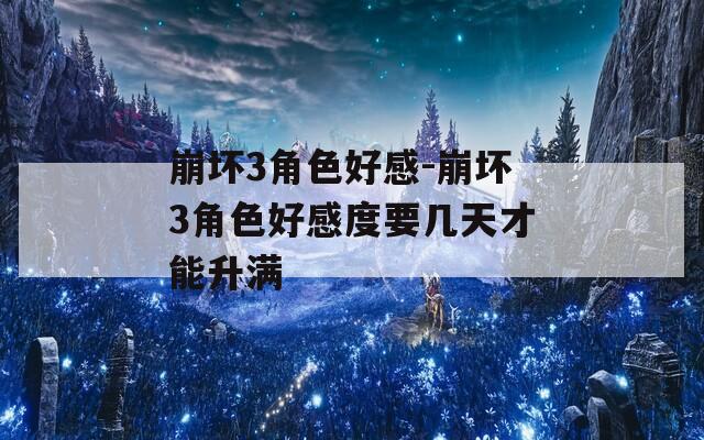 崩坏3角色好感-崩坏3角色好感度要几天才能升满  第1张