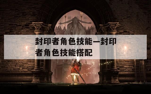 封印者角色技能—封印者角色技能搭配  第1张