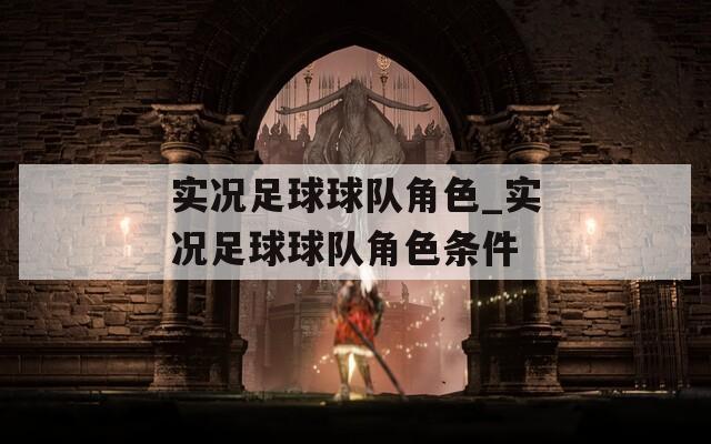 实况足球球队角色_实况足球球队角色条件  第1张
