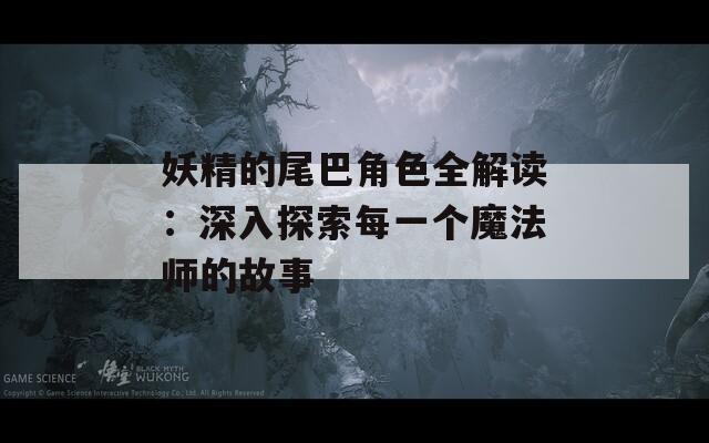 妖精的尾巴角色全解读：深入探索每一个魔法师的故事  第1张