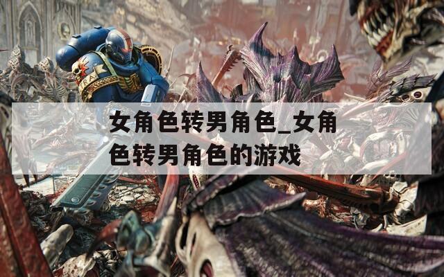 女角色转男角色_女角色转男角色的游戏  第1张