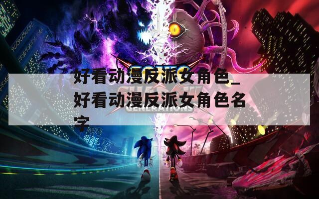 好看动漫反派女角色_好看动漫反派女角色名字  第1张
