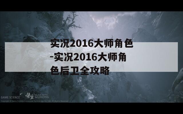 实况2016大师角色-实况2016大师角色后卫全攻略  第1张