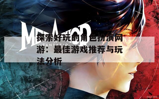 探索好玩的角色扮演网游：最佳游戏推荐与玩法分析