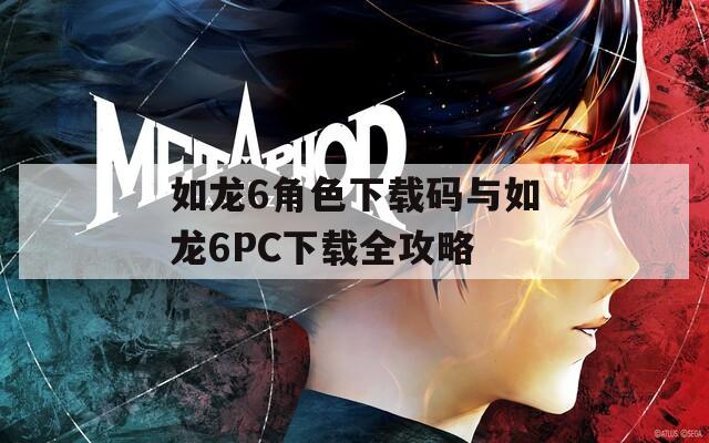 如龙6角色下载码与如龙6PC下载全攻略  第1张