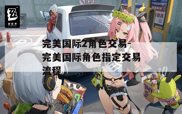 完美国际2角色交易-完美国际角色指定交易流程