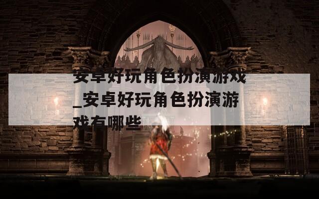 安卓好玩角色扮演游戏_安卓好玩角色扮演游戏有哪些  第1张