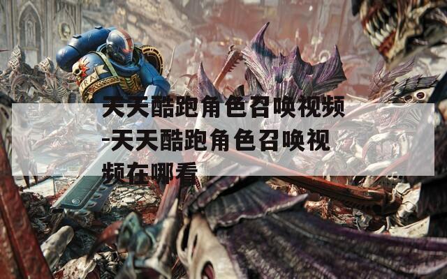 天天酷跑角色召唤视频-天天酷跑角色召唤视频在哪看  第1张