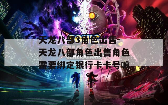 天龙八部3角色出售-天龙八部角色出售角色需要绑定银行卡卡号嘛  第1张