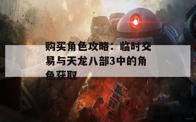 购买角色攻略：临时交易与天龙八部3中的角色获取