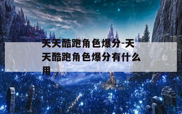 天天酷跑角色爆分-天天酷跑角色爆分有什么用