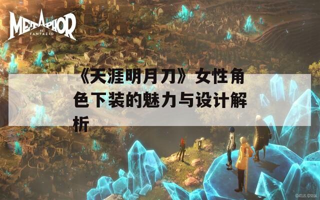 《天涯明月刀》女性角色下装的魅力与设计解析  第1张