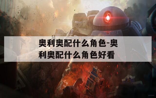 奥利奥配什么角色-奥利奥配什么角色好看  第1张