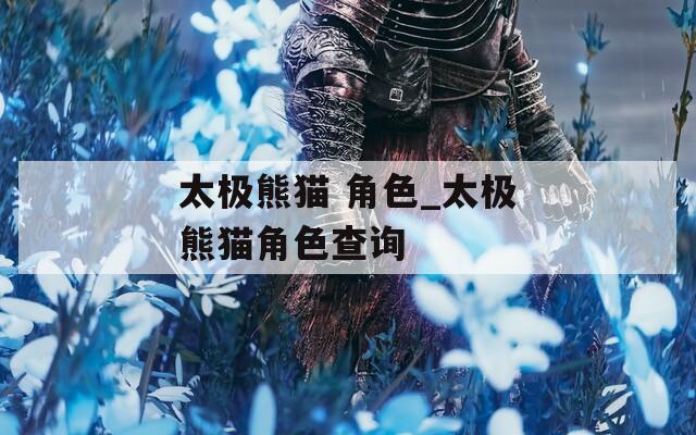 太极熊猫 角色_太极熊猫角色查询  第1张