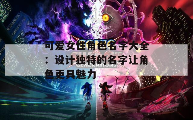 可爱女性角色名字大全：设计独特的名字让角色更具魅力  第1张