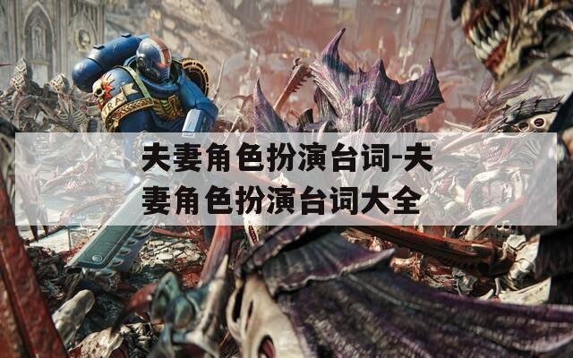 夫妻角色扮演台词-夫妻角色扮演台词大全