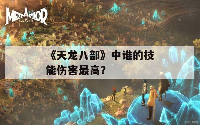《天龙八部》中谁的技能伤害最高？  第1张