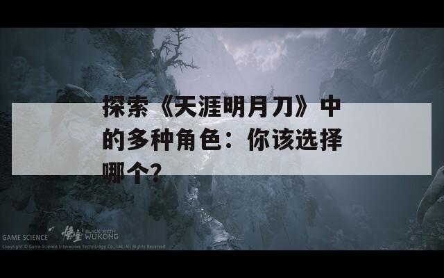 探索《天涯明月刀》中的多种角色：你该选择哪个？  第1张