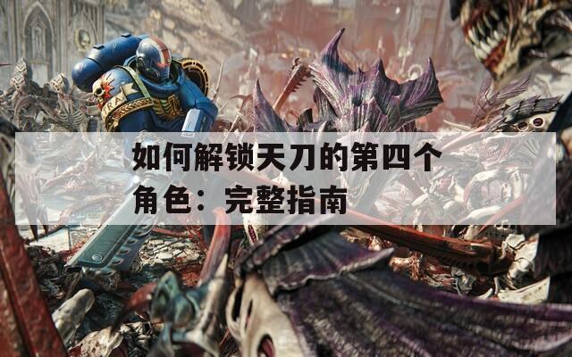 如何解锁天刀的第四个角色：完整指南  第1张