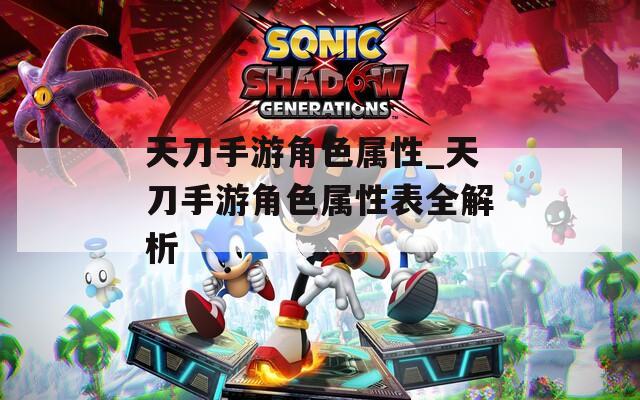 天刀手游角色属性_天刀手游角色属性表全解析