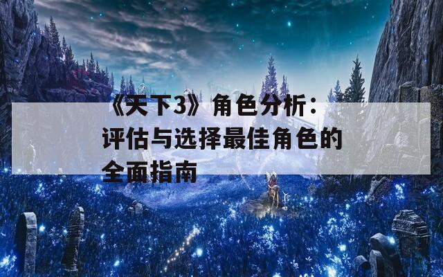 《天下3》角色分析：评估与选择最佳角色的全面指南  第1张