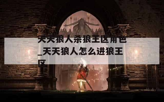 天天狼人杀狼王区角色_天天狼人怎么进狼王区