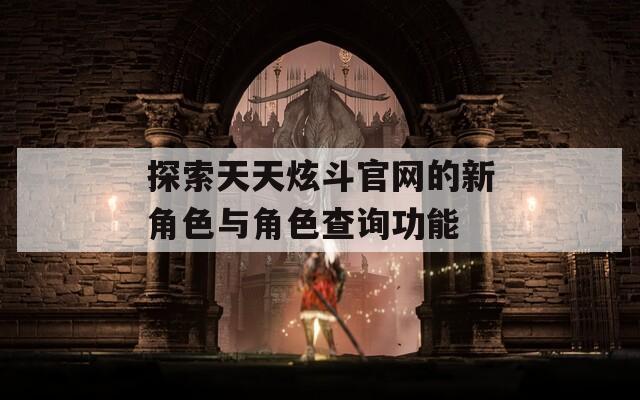 探索天天炫斗官网的新角色与角色查询功能  第1张