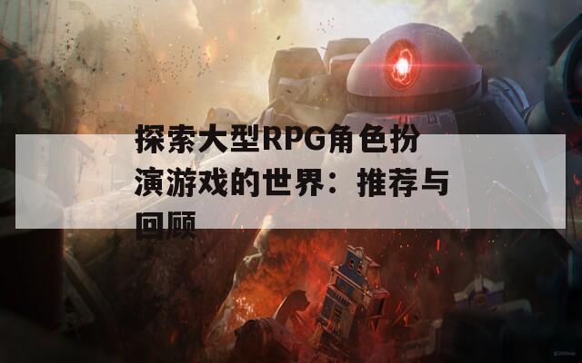 探索大型RPG角色扮演游戏的世界：推荐与回顾  第1张