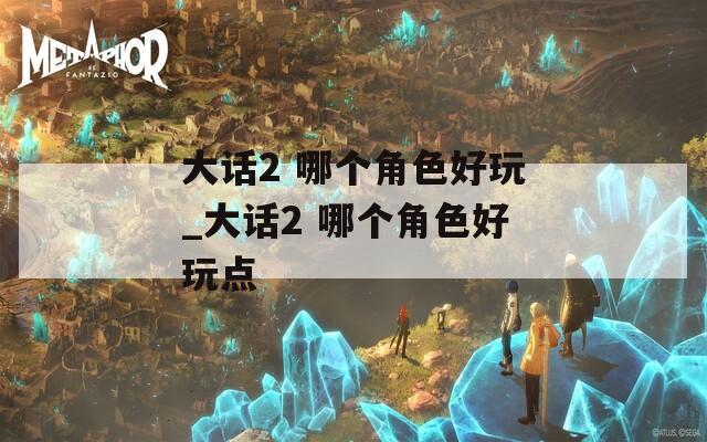 大话2 哪个角色好玩_大话2 哪个角色好玩点  第1张
