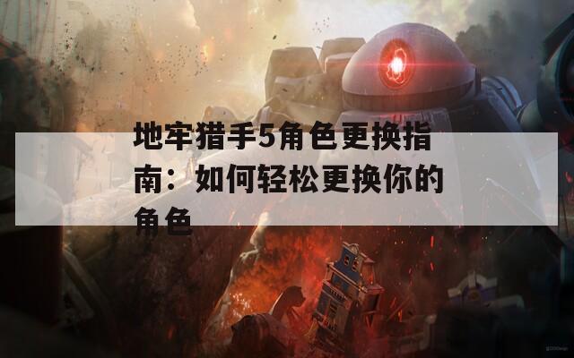 地牢猎手5角色更换指南：如何轻松更换你的角色  第1张