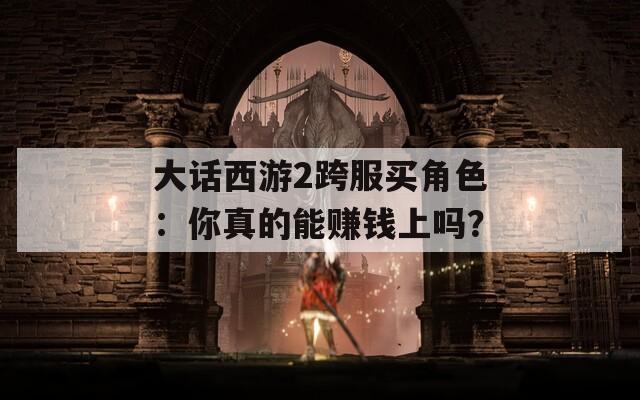 大话西游2跨服买角色：你真的能赚钱上吗？  第1张