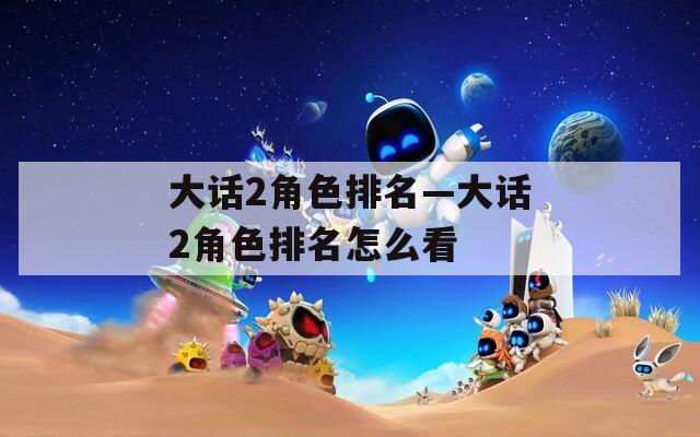 大话2角色排名—大话2角色排名怎么看  第1张