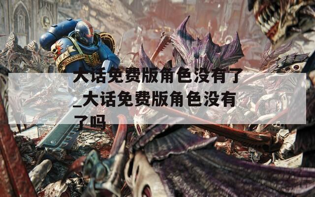 大话免费版角色没有了_大话免费版角色没有了吗