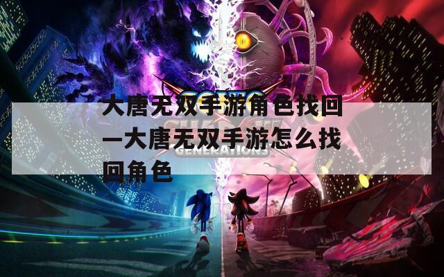 大唐无双手游角色找回—大唐无双手游怎么找回角色  第1张